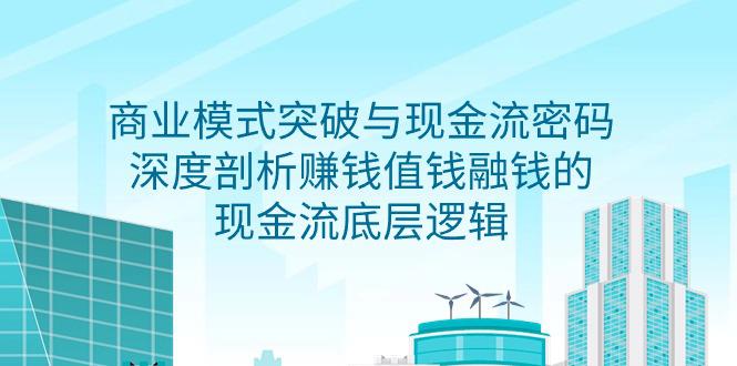 2024商业模式 突破与现金流密码，深度剖析赚钱值钱融钱的现金流底层逻辑-无水印_抖汇吧
