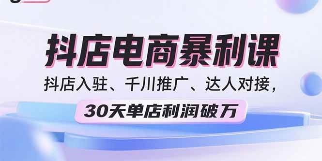 （15954期）2025抖店电商暴利课，抖店入驻、千川推广、达人对接，30天单店利润破万_抖汇吧