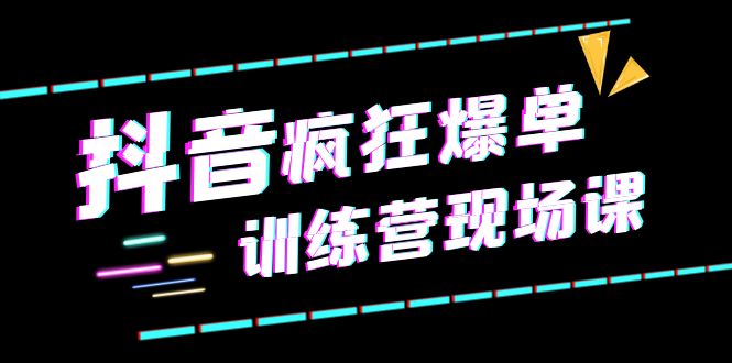 抖音短视频疯狂-爆单训练营现场课（新）直播带货+实战案例_抖汇吧