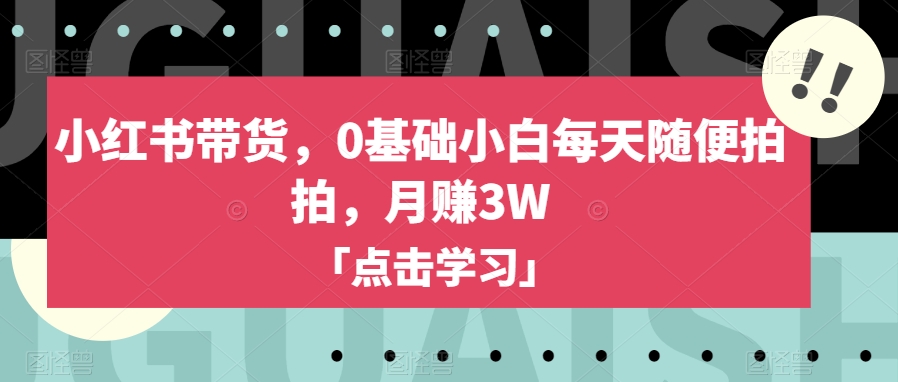 小红书带货新玩法，0基础小白也能月赚3W【揭秘方法】_抖汇吧