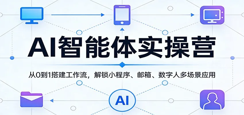 AI智能体实操营：从0到1搭建工作流，解锁小程序、邮箱、数字人多场景应用_抖汇吧