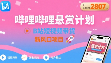 哔哩哔哩悬赏计划，B站短视频带货，7天佣金2807，新风口项目_抖汇吧