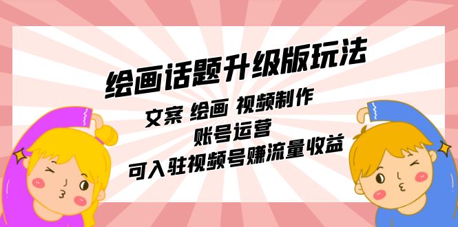 绘画话题升级版玩法：文案 绘画 视频制作 账号运营 可入驻视频号赚流量收益_抖汇吧