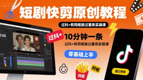 短剧快剪原创教程，10分钟一条，过抖+有同框能过薯条实操课_抖汇吧