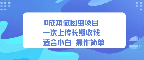 0成本做图虫项目一次上传长期收钱适合小白操作简单_抖汇吧
