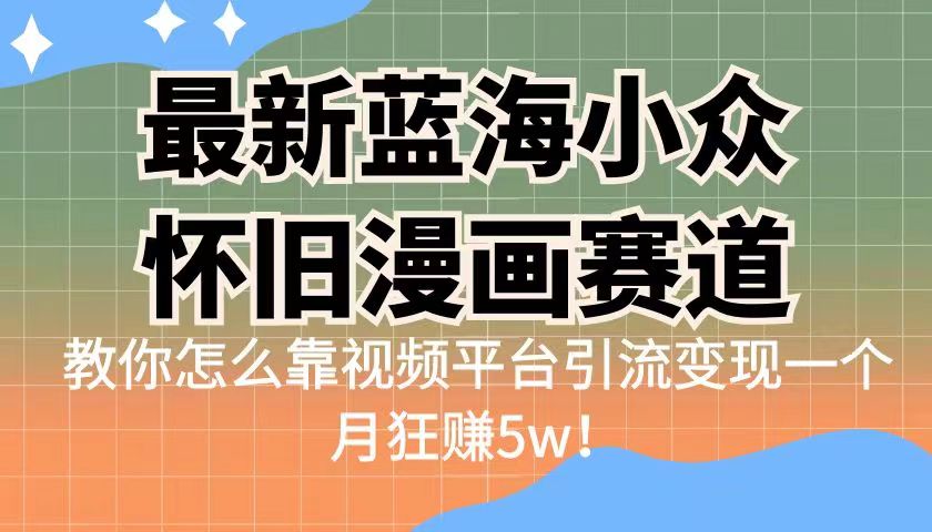 蓝海小众怀旧漫画赛道揭秘！高转化一单29.9，视频平台引流变现一个月狂赚5w_抖汇吧