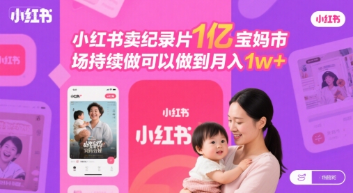 小红书卖纪录片1亿宝妈市场持续做可以做到月入1w+_抖汇吧