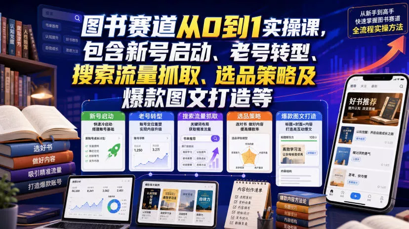 图书赛道从0到1实操课，包含新号启动、老号转型、搜索流量抓取、选品策略及爆款图文打造等_抖汇吧