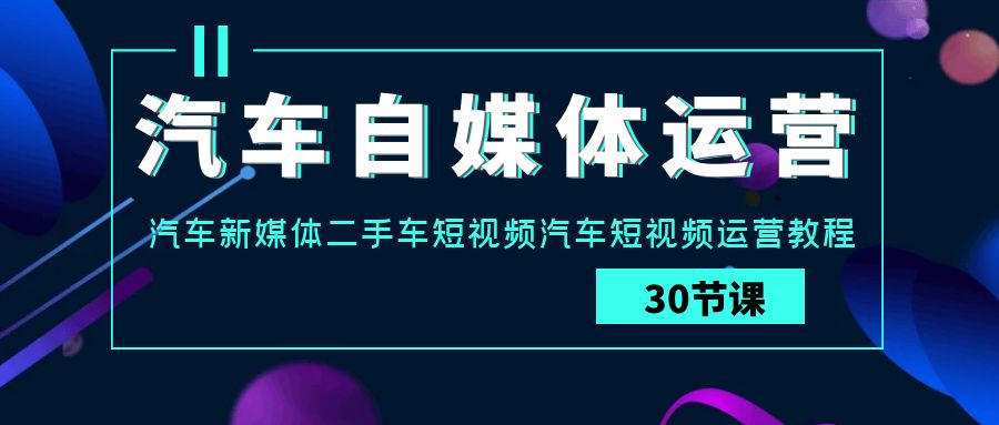 汽车自媒体运营实战教程：汽车-新媒体二手车短视频运营课_抖汇吧