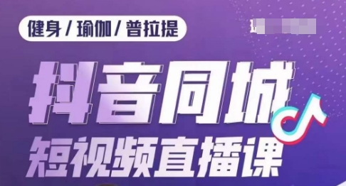 健身行业抖音同城短视频直播课，通过抖音低成本获客提升业绩，门店标准化流程承接流量_抖汇吧