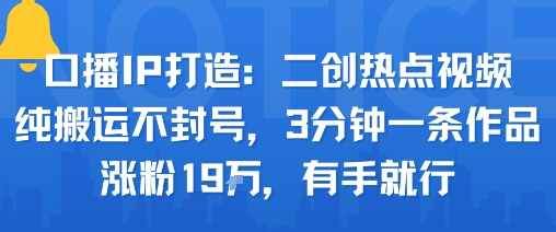 口播IP打造：二创热点视频，纯搬运不封号，3分钟一条作品，涨粉19w，有手就行_抖汇吧