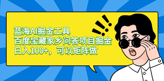 蓝海AI掘金工具百度宝藏家乡问答项目掘金，日入100+，可以矩阵做_抖汇吧