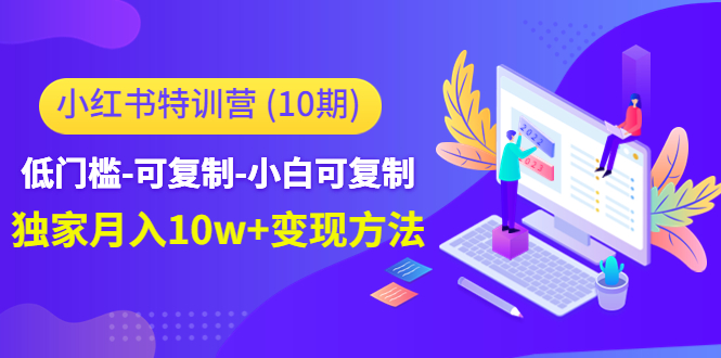 小红书特训营（第10期）低门槛-可复制-小白可复制-独家月入10w+变现方法_抖汇吧