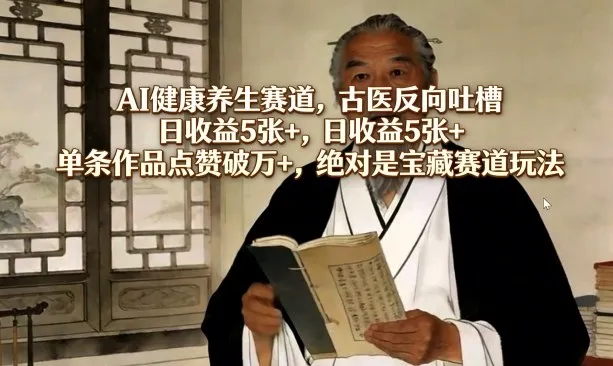 AI健康养生赛道，古医反向吐槽，日收益5张+，单条作品点赞破万+，绝对是宝藏赛道玩法_抖汇吧