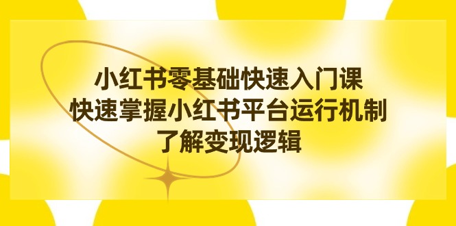 小红书0基础快速入门课程，掌握小红书平台运行机制，快速了解变现逻辑_抖汇吧