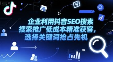 企业利用抖音SEO搜索推广低成本精准获客，选择关键词抢占先机_抖汇吧