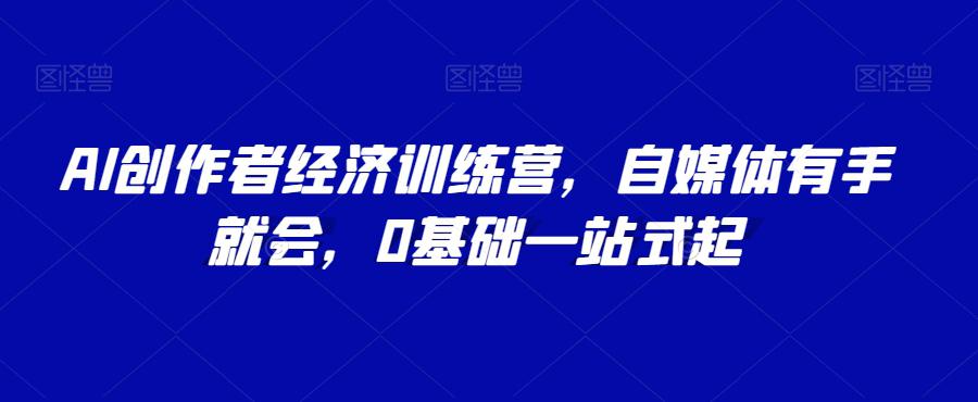 AI创作者经济训练营，自媒体有手就会，0基础一站式起_抖汇吧