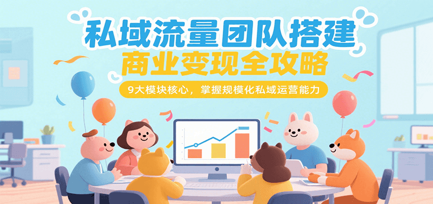 私域流量团队搭建商业变现全攻略，9大模块核心，掌握规模化私域运营能力_抖汇吧
