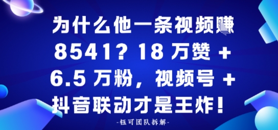 为什么他一条视频賺8541？18万赞+6.5 W粉，视频号+抖音联动才是王炸！_抖汇吧