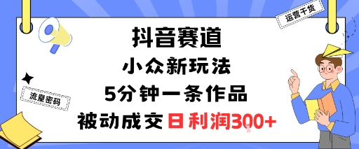 抖音赛道：小众新玩法，5分钟一条作品，被动成交，日利润3张_抖汇吧