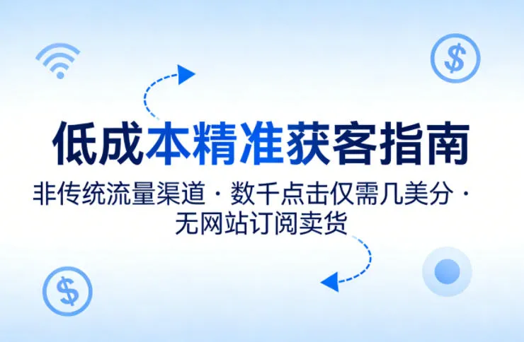 低成本精准获客指南，用非传统流量渠道，实现数千点击仅需几美分，不用网站也能搞订阅卖货_抖汇吧