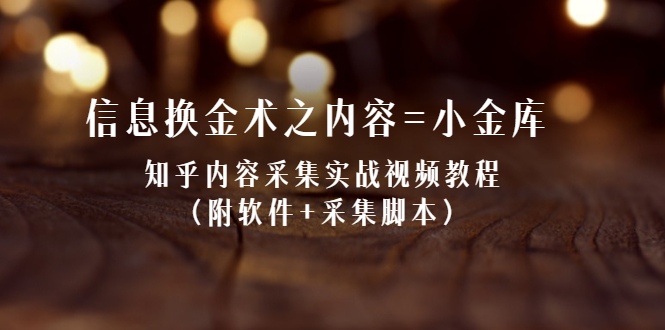 信息换金术之内容=小金库：知乎内容采集实战视频教程（附软件+采集脚本）_抖汇吧