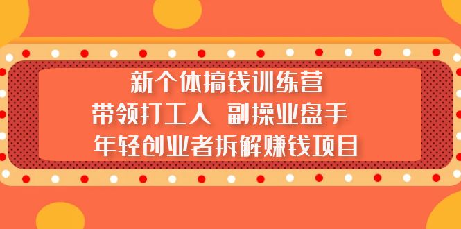 新个体搞钱训练营：带领打工人 副操业盘手 年轻创业者拆解赚钱项目_抖汇吧