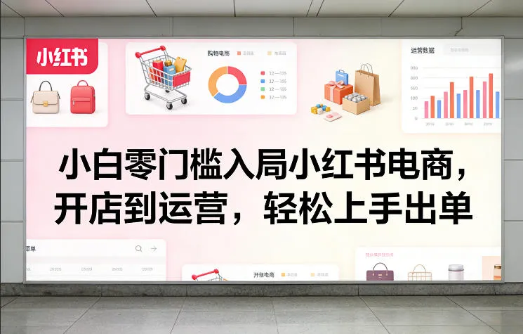 小白零门槛入局小红书电商，开店到运营，轻松上手出单_抖汇吧