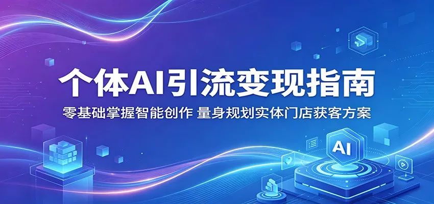 个体AI引流变现指南：零基础掌握智能创作，量身规划实体门店获客方案_抖汇吧