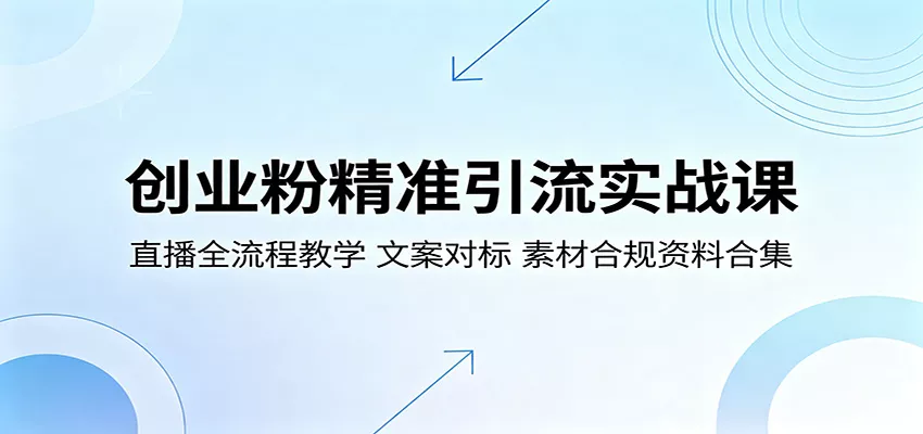 创业粉精准引流实战课：直播全流程教学，文案对标，素材合规资料合集_抖汇吧