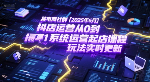 某电商社群【2025年6月】抖店运营从0到1系统运营起店课程，抖店最新玩法实时更新_抖汇吧