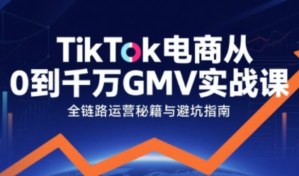 TikTok电商从0到千万GMV实战课，从0到1拆解实战秘籍_抖汇吧