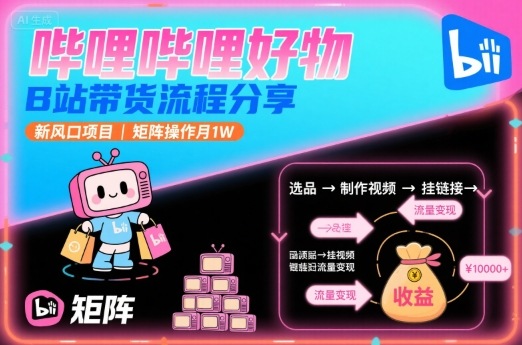 哔哩哔哩好物，B站带货流程分享，新风口项目，矩阵操作月1W_抖汇吧