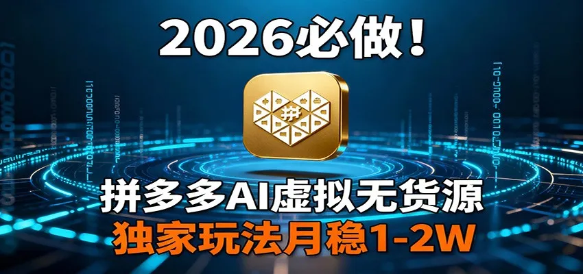 2026 必做！拼多多 AI 虚拟无货源，独家玩法月稳 1-2W_抖汇吧