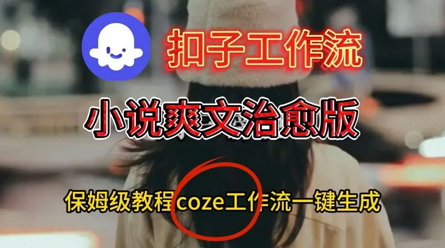 Coze扣子工作流一键生成小说爽文治愈版视频，保姆级搭建教程_抖汇吧