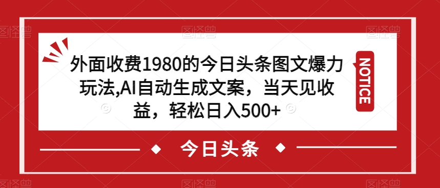 外面收费1980的今日头条图文爆力玩法，AI自动生成文案，当天见收益，轻松日入500+【揭秘】_抖汇吧