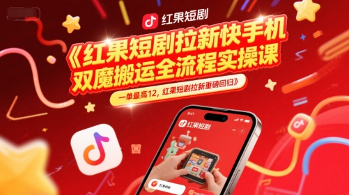 红果短剧拉新快手手机双魔法搬运全流程实操课，一单最高12，红果短剧拉新重磅回归_抖汇吧