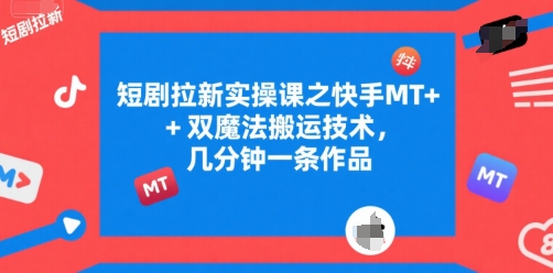 短剧拉新实操课之快手MT+双魔法搬运技术，几分钟一条作品_抖汇吧