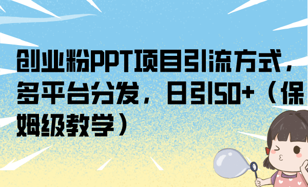 创业粉PPT项目引流方式，多平台分发，日引50+（保姆级教学）_抖汇吧