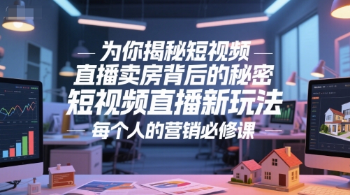 为你揭秘短视频直播卖房背后的秘密，短视频直播新玩法，每个人的营销必修课_抖汇吧