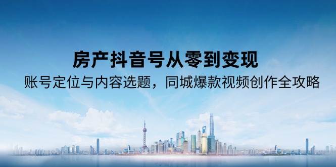 房产抖音号从零到变现，账号定位与内容选题，同城爆款视频创作全攻略_抖汇吧