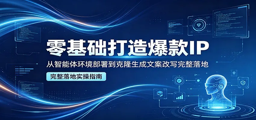 零基础打造爆款IP，从智能体环境部署到克隆生成文案改写完整落地_抖汇吧