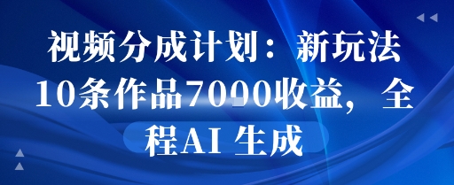 视频分成计划：新玩法10条作品7k收益，全程AI 生成_抖汇吧