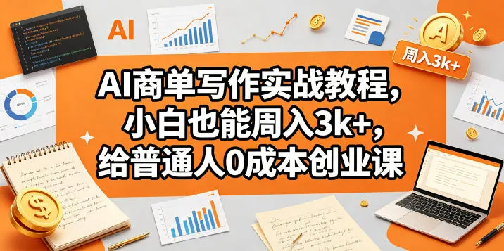 AI商单写作实战教程，小白也能周入3k+，给普通人0成本创业课_抖汇吧