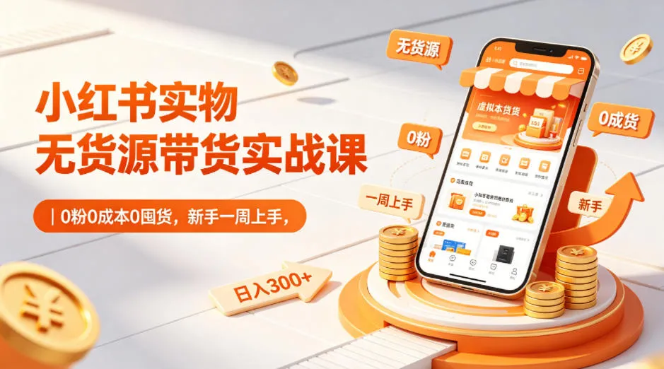小红书实物无货源带货实战课｜0粉0成本0囤货，新手一周上手，日入300+_抖汇吧
