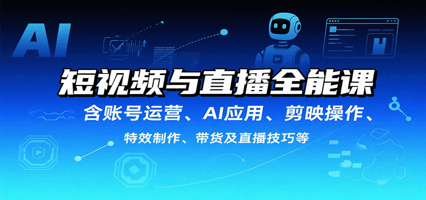 短视频与直播全能课，含账号运营、AI应用、剪映操作、特效制作、带货及直播技巧等_抖汇吧