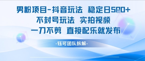 男粉项目抖音玩法稳定日收5张实拍视频一刀不剪直接配乐就发布不封号玩法_抖汇吧