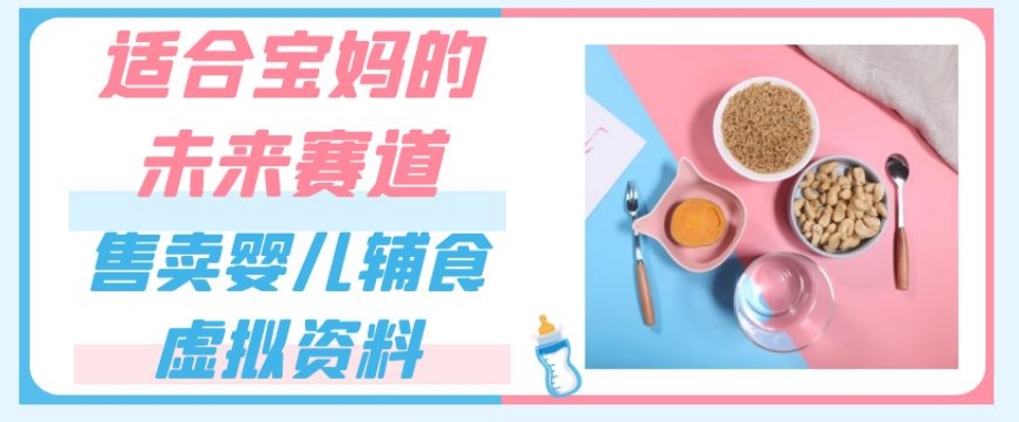 适合宝妈的未来赛道，售卖婴儿辅食虚拟资料，一份9.9-69.9元闭眼赚钱_抖汇吧
