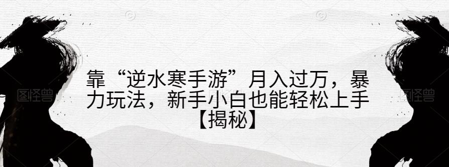 靠“逆水寒手游”月入过万，暴力玩法，新手小白也能轻松上手【揭秘】_抖汇吧