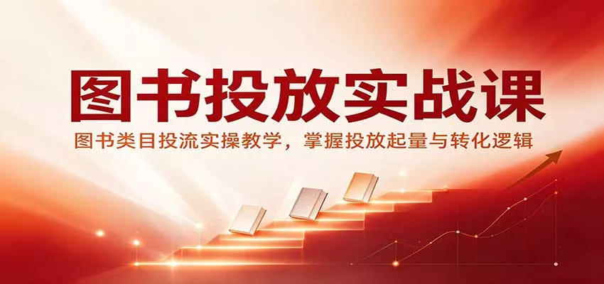 图书投放实战课：图书类目投流实操教学，掌握投放起量与转化逻辑_抖汇吧